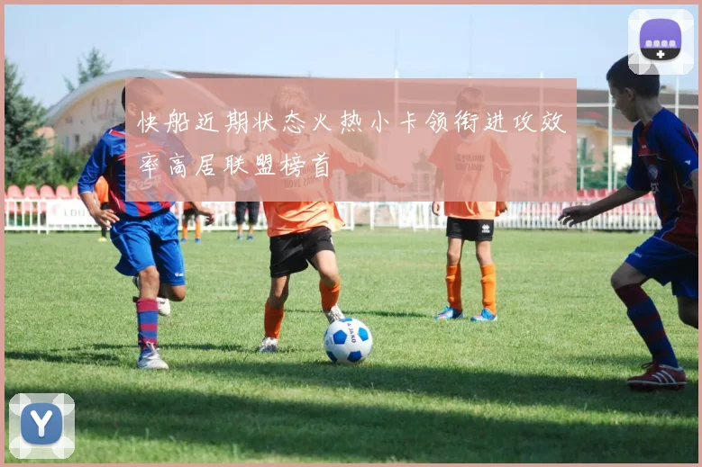 快船近期状态火热小卡领衔进攻效率高居联盟榜首