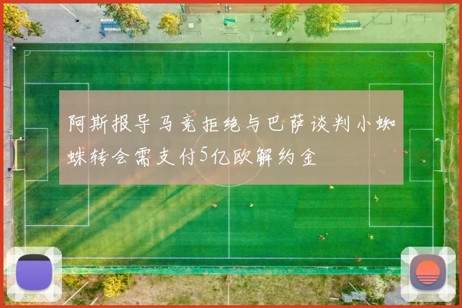 阿斯报导马竞拒绝与巴萨谈判小蜘蛛转会需支付5亿欧解约金