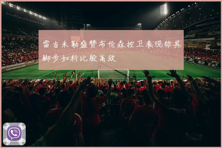 雷吉米勒盛赞布伦森控卫表现称其脚步如科比般高效