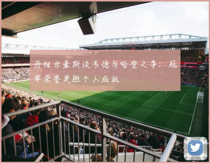 丹纽尔豪斯谈韦德与哈登之争：冠军荣誉更胜个人成就