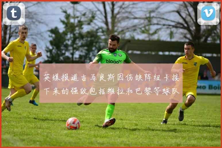 英媒报道吉马良斯因伤缺阵纽卡接下来的强敌包括维拉和巴黎等球队