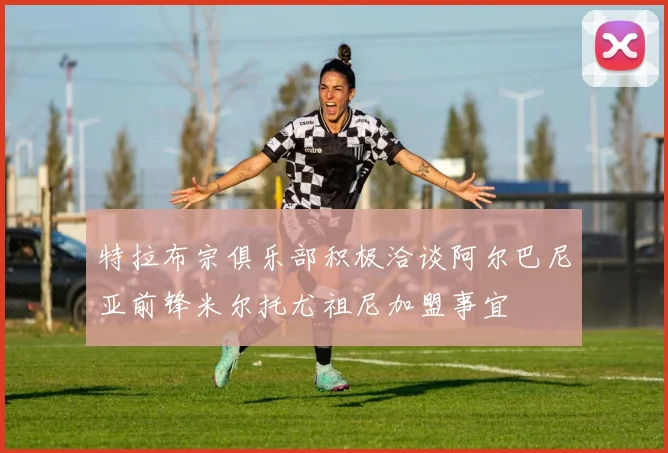 特拉布宗俱乐部积极洽谈阿尔巴尼亚前锋米尔托尤祖尼加盟事宜