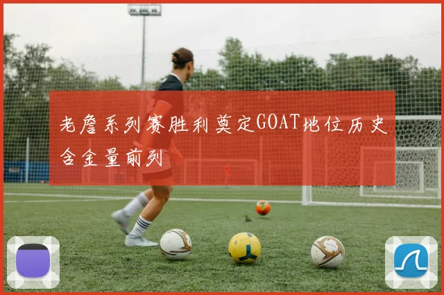 老詹系列赛胜利奠定GOAT地位历史含金量前列